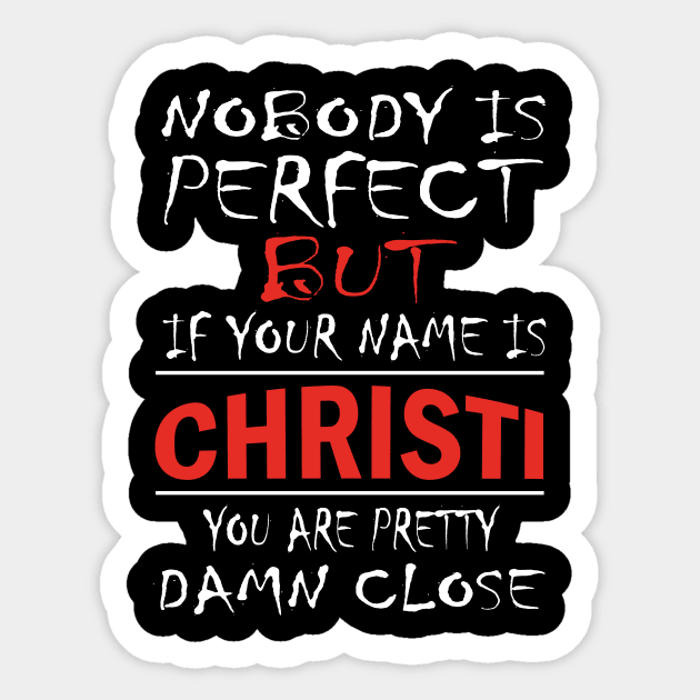 Nobody Is Perfect But If Your Name Is CHRISTI You Are Pretty Damn Close Sticker by premium_designs